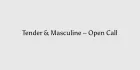 Tender & Masculine - Open Call